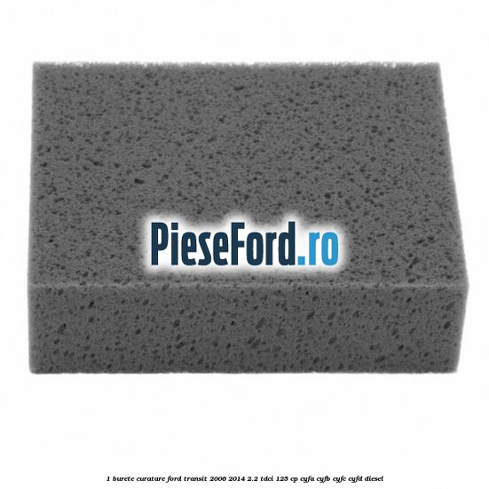 1 Burete curatare Ford Transit 2006-2014 2.2 TDCi 125 cp 1 Burete curatare Ford Transit 2006-2014 2.2 TDCi 125 cp CYFA, CYFB, CYFC, CYFD diesel