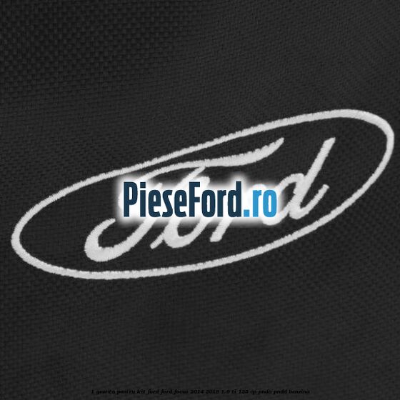 1 Geanta pentru kit Ford Ford Focus 2014-2018 1.6 Ti 125 cp PNDA, PNDD benzina