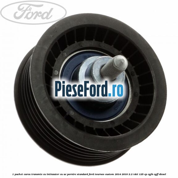 1 Pachet curea transmie cu intinzator cu AC pornire standard Ford Tourneo Custom 2014-2018 2.2 TDCi 125 cp CYF4, CYFF diesel