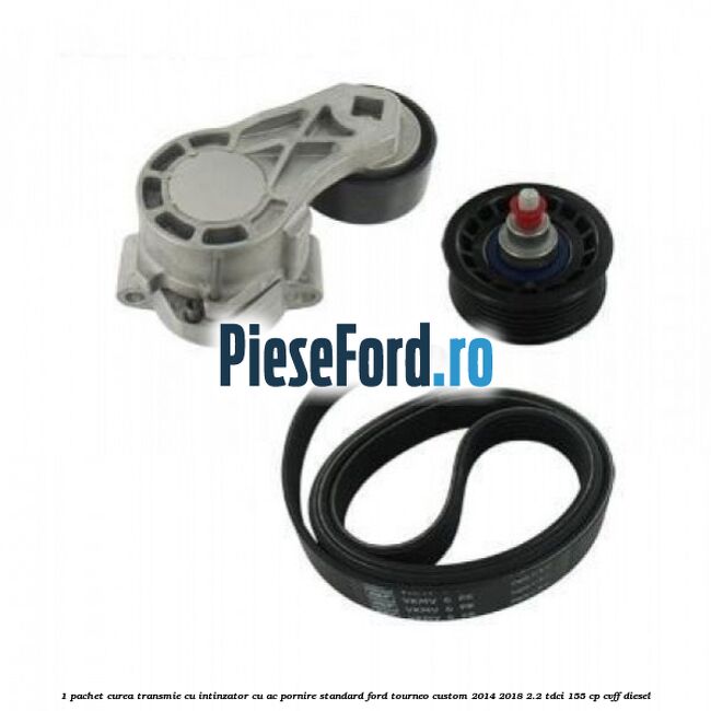 1 Pachet curea transmie cu intinzator cu AC pornire standard Ford Tourneo Custom 2014-2018 2.2 TDCi 155 cp CVFF diesel