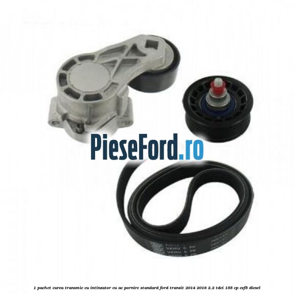 1 Pachet curea transmie cu intinzator cu AC pornire standard Ford Transit 2014-2018 2.2 TDCi 155 cp CVF5 diesel