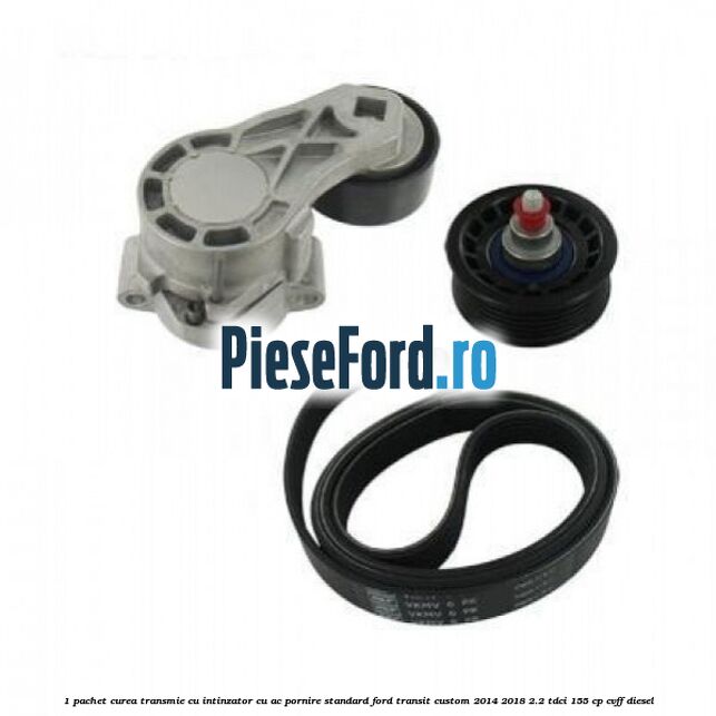 1 Pachet curea transmie cu intinzator cu AC pornire standard Ford Transit Custom 2014-2018 2.2 TDCi 155 cp CVFF diesel