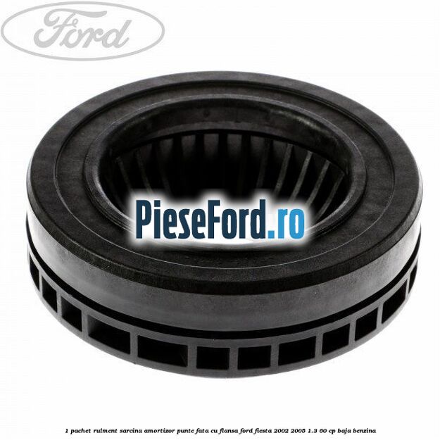1 Pachet rulment sarcina amortizor punte fata cu flansa Ford Fiesta 2002-2005 1.3 60 cp 1 Pachet rulment sarcina amortizor punte fata cu flansa Ford Fiesta 2002-2005 1.3 60 cp BAJA benzina