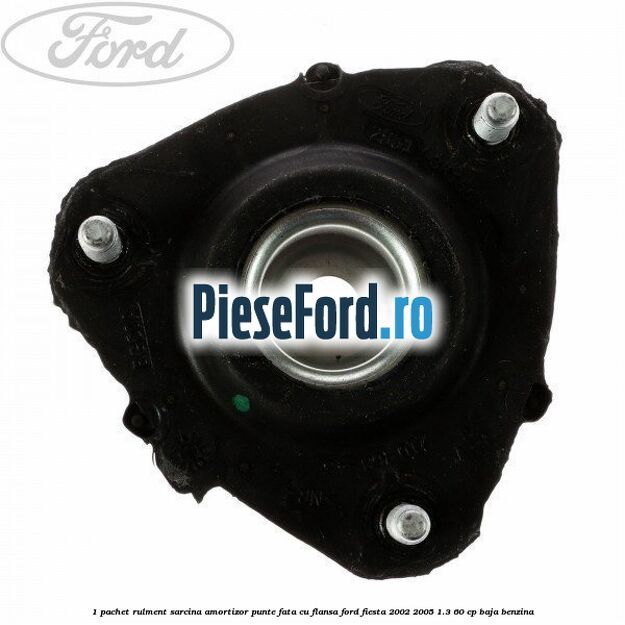 1 Pachet rulment sarcina amortizor punte fata cu flansa Ford Fiesta 2002-2005 1.3 60 cp 1 Pachet rulment sarcina amortizor punte fata cu flansa Ford Fiesta 2002-2005 1.3 60 cp BAJA benzina