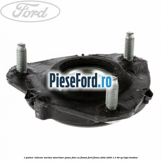 1 Pachet rulment sarcina amortizor punte fata cu flansa Ford Fiesta 2002-2005 1.3 60 cp 1 Pachet rulment sarcina amortizor punte fata cu flansa Ford Fiesta 2002-2005 1.3 60 cp BAJA benzina