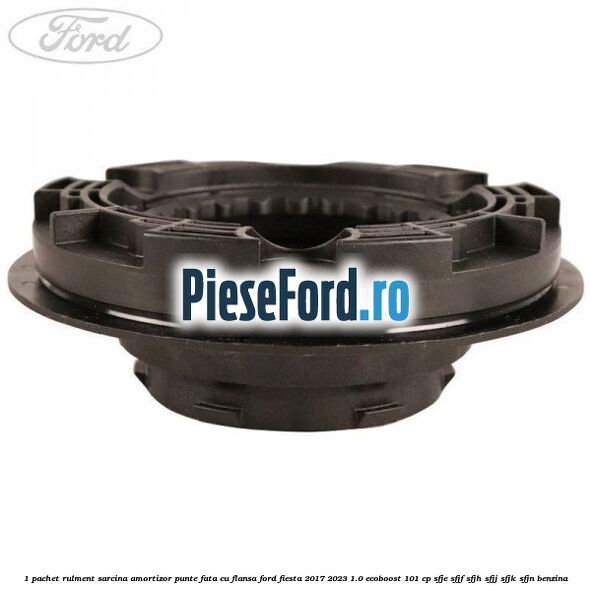 1 Pachet rulment sarcina amortizor punte fata cu flansa Ford Fiesta 2017-2023 1.0 EcoBoost 101 cp SFJE, SFJF, SFJH, SFJJ, SFJK, SFJN benzina