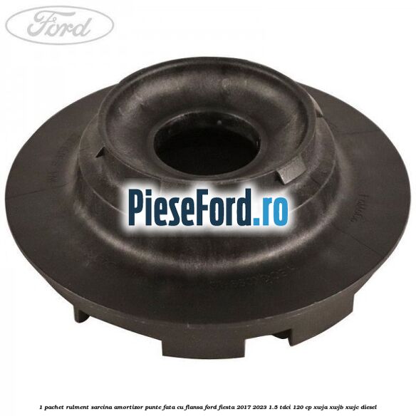 1 Pachet rulment sarcina amortizor punte fata cu flansa Ford Fiesta 2017-2023 1.5 TDCi 120 cp XWJA, XWJB, XWJC diesel