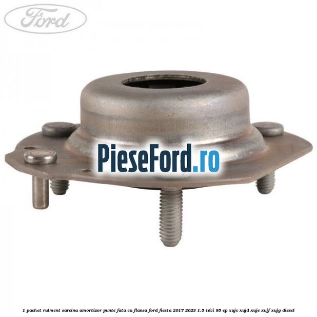 1 Pachet rulment sarcina amortizor punte fata cu flansa Ford Fiesta 2017-2023 1.5 TDCi 85 cp XUJC, XUJD, XUJE, XUJF, XUJG diesel