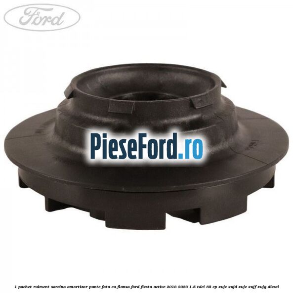 1 Pachet rulment sarcina amortizor punte fata cu flansa Ford Fiesta Active 2018-2023 1.5 TDCi 85 cp XUJC, XUJD, XUJE, XUJF, XUJG diesel