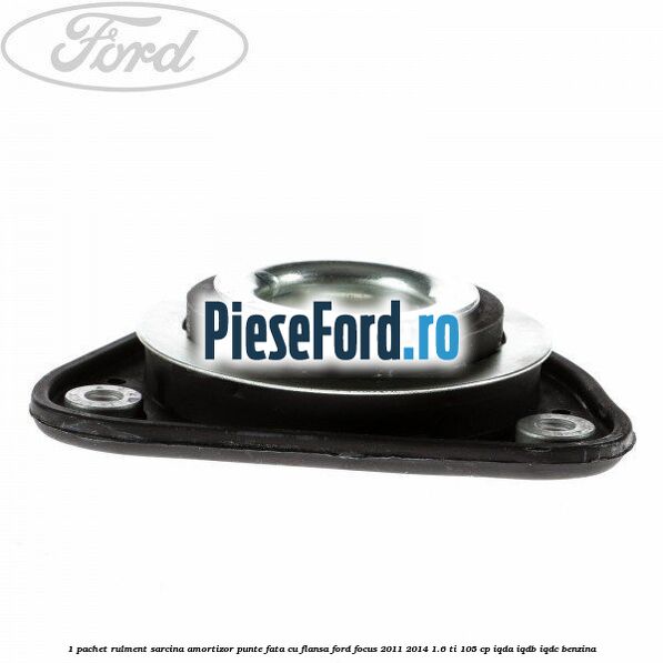 1 Pachet rulment sarcina amortizor punte fata cu flansa Ford Focus 2011-2014 1.6 Ti 105 cp IQDA, IQDB, IQDC benzina