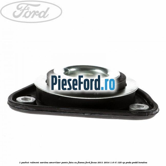 1 Pachet rulment sarcina amortizor punte fata cu flansa Ford Focus 2011-2014 1.6 Ti 125 cp PNDA, PNDD benzina