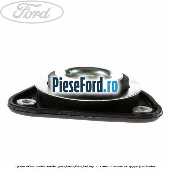 1 Pachet rulment sarcina amortizor punte fata cu flansa Ford Kuga 2013-2016 1.6 EcoBoost 150 cp JQMA, JQMB benzina