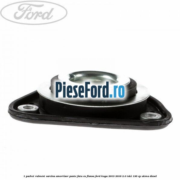 1 Pachet rulment sarcina amortizor punte fata cu flansa Ford Kuga 2013-2016 2.0 TDCi 136 cp UKMA diesel