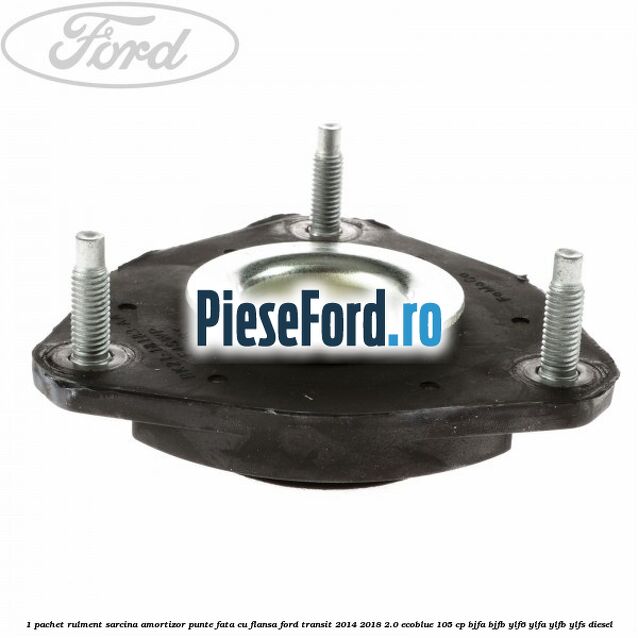 1 Pachet rulment sarcina amortizor punte fata cu flansa Ford Transit 2014-2018 2.0 EcoBlue 105 cp BJFA, BJFB, YLF6, YLFA, YLFB, YLFS diesel