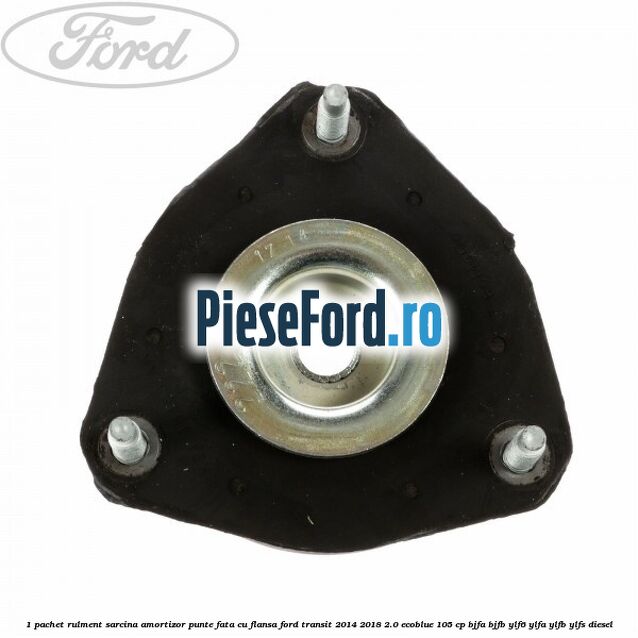 1 Pachet rulment sarcina amortizor punte fata cu flansa Ford Transit 2014-2018 2.0 EcoBlue 105 cp BJFA, BJFB, YLF6, YLFA, YLFB, YLFS diesel