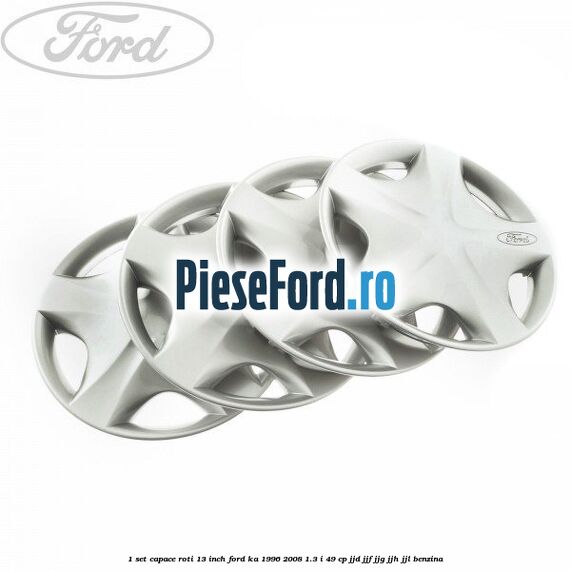 1 Set capace roti 13 inch Ford Ka 1996-2008 1.3 i 49 cp JJD, JJF, JJG, JJH, JJL benzina