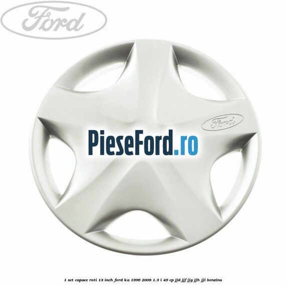 1 Set capace roti 13 inch Ford Ka 1996-2008 1.3 i 49 cp JJD, JJF, JJG, JJH, JJL benzina
