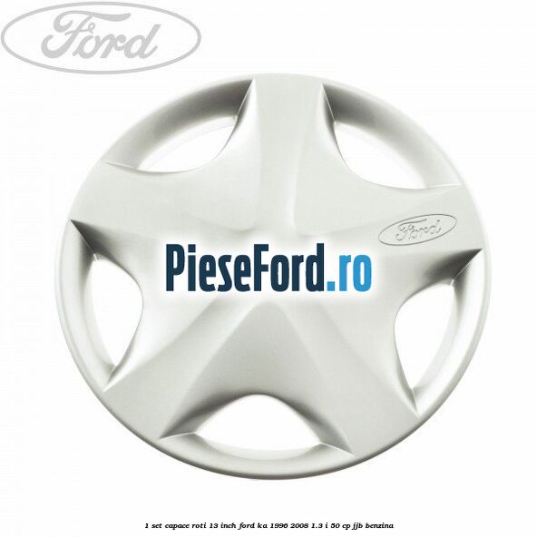 1 Set capace roti 13 inch Ford Ka 1996-2008 1.3 i 50 cp JJB benzina