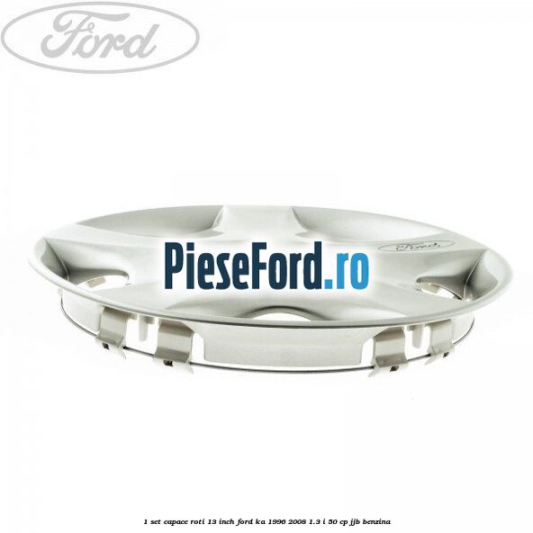 1 Set capace roti 13 inch Ford Ka 1996-2008 1.3 i 50 cp JJB benzina