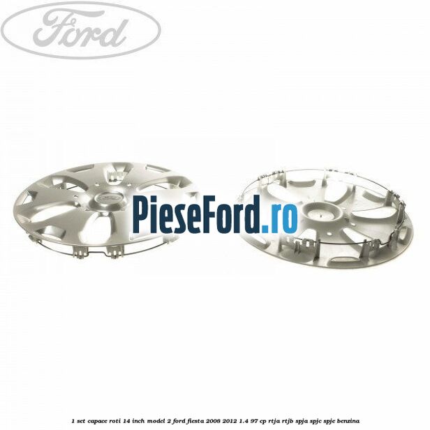 1 Set capace roti 14 inch model 2 Ford Fiesta 2008-2012 1.4 97 cp RTJA, RTJB, SPJA, SPJC, SPJE benzina