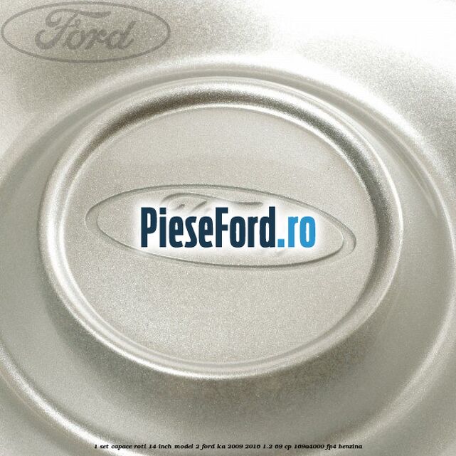 1 Set capace roti 14 inch model 2 Ford Ka 2009-2016 1.2 69 cp 169A4000, FP4 benzina