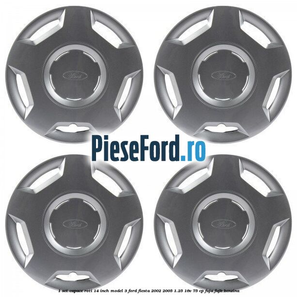1 Set capace roti 14 inch model 3 Ford Fiesta 2002-2005 1.25 16V 75 cp FUJA, FUJB benzina