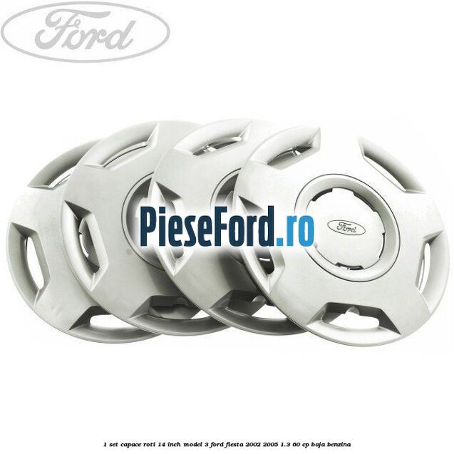 1 Set capace roti 14 inch model 3 Ford Fiesta 2002-2005 1.3 60 cp BAJA benzina