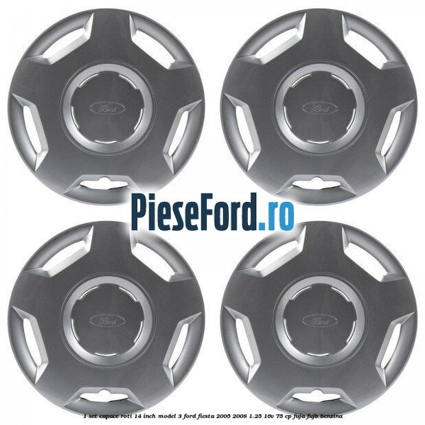 1 Set capace roti 14 inch model 3 Ford Fiesta 2005-2008 1.25 16V 75 cp FUJA, FUJB benzina