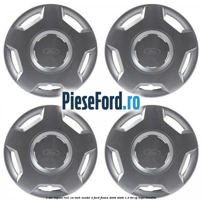 1 Set capace roti 14 inch model 3 Ford Fiesta 2005-2008 1.3 60 cp BAJA benzina