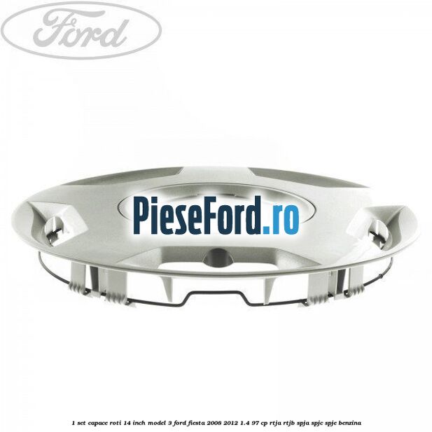 1 Set capace roti 14 inch model 3 Ford Fiesta 2008-2012 1.4 97 cp RTJA, RTJB, SPJA, SPJC, SPJE benzina