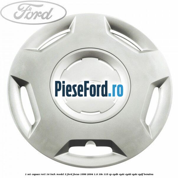 1 Set capace roti 14 inch model 3 Ford Focus 1998-2004 1.8 16V 115 cp EYDB, EYDC, EYDD, EYDE, EYDF benzina