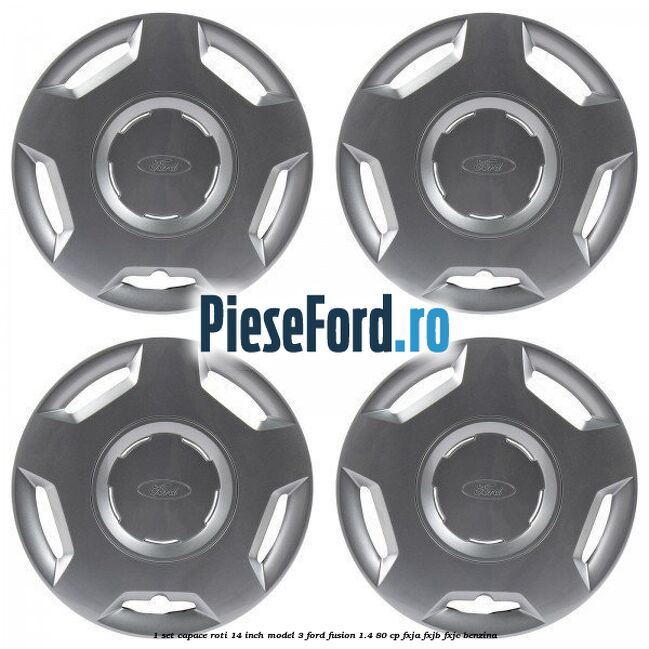 1 Set capace roti 14 inch model 3 Ford Fusion 1.4 80 cp 1 Set capace roti 14 inch model 3 Ford Fusion 1.4 80 cp FXJA, FXJB, FXJC benzina
