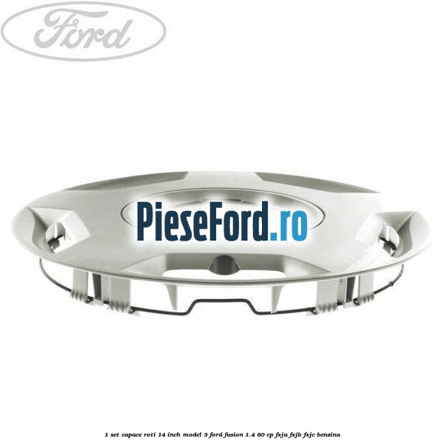 1 Set capace roti 14 inch model 3 Ford Fusion 1.4 80 cp 1 Set capace roti 14 inch model 3 Ford Fusion 1.4 80 cp FXJA, FXJB, FXJC benzina
