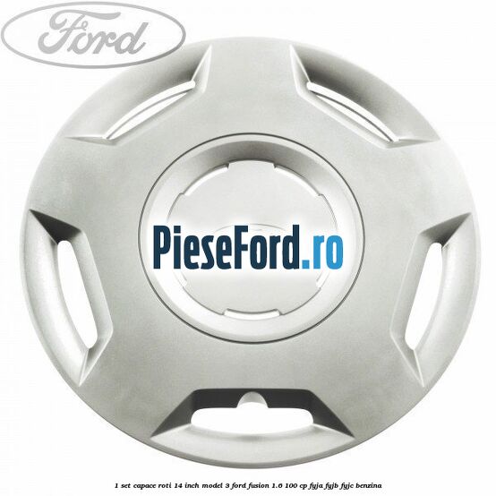 1 Set capace roti 14 inch model 3 Ford Fusion 1.6 100 cp 1 Set capace roti 14 inch model 3 Ford Fusion 1.6 100 cp FYJA, FYJB, FYJC benzina