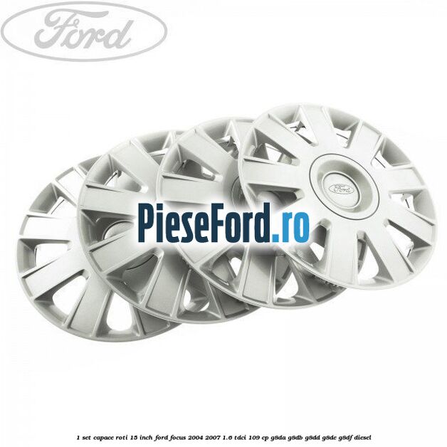 1 Set capace roti 15 inch Ford Focus 2004-2007 1.6 TDCi 109 cp G8DA, G8DB, G8DD, G8DE, G8DF diesel