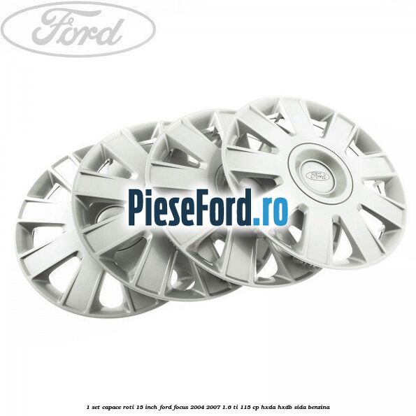 1 Set capace roti 15 inch Ford Focus 2004-2007 1.6 Ti 115 cp 1 Set capace roti 15 inch Ford Focus 2004-2007 1.6 Ti 115 cp HXDA, HXDB, SIDA benzina
