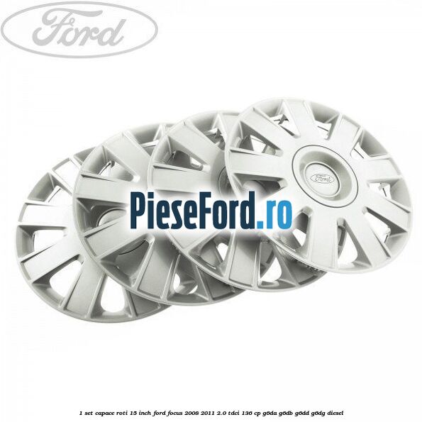 1 Set capace roti 15 inch Ford Focus 2008-2011 2.0 TDCi 136 cp 1 Set capace roti 15 inch Ford Focus 2008-2011 2.0 TDCi 136 cp G6DA, G6DB, G6DD, G6DG diesel