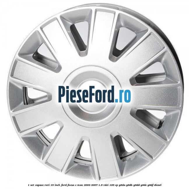 1 Set capace roti 15 inch Ford Focus C-Max 2003-2007 1.6 TDCi 109 cp G8DA, G8DB, G8DD, G8DE, G8DF diesel