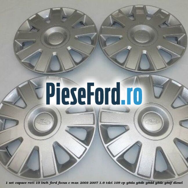 1 Set capace roti 15 inch Ford Focus C-Max 2003-2007 1.6 TDCi 109 cp G8DA, G8DB, G8DD, G8DE, G8DF diesel