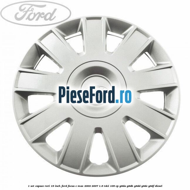 1 Set capace roti 15 inch Ford Focus C-Max 2003-2007 1.6 TDCi 109 cp G8DA, G8DB, G8DD, G8DE, G8DF diesel