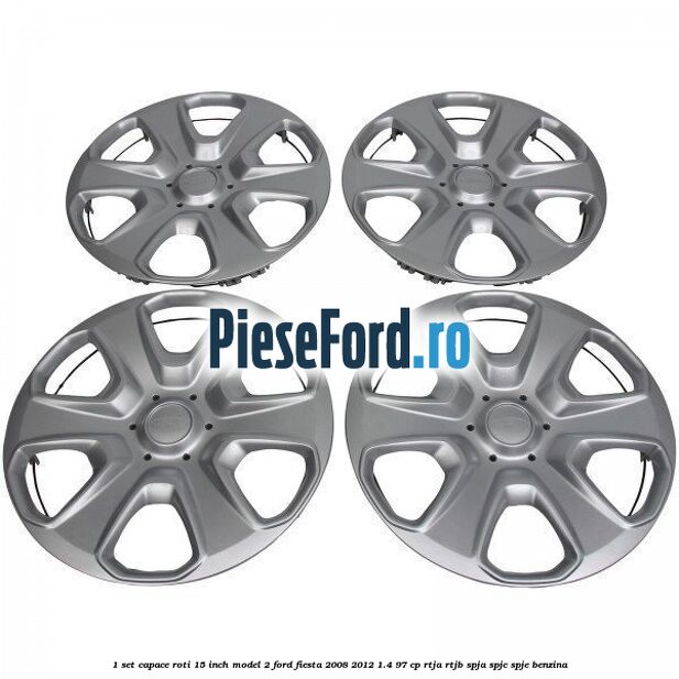 1 Set capace roti 15 inch model 2 Ford Fiesta 2008-2012 1.4 97 cp RTJA, RTJB, SPJA, SPJC, SPJE benzina