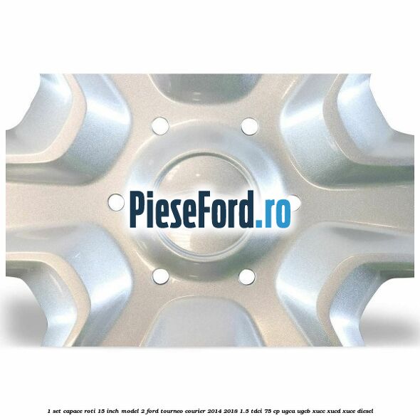 1 Set capace roti 15 inch model 2 Ford Tourneo Courier 2014-2018 1.5 TDCi 75 cp UGCA, UGCB, XUCC, XUCD, XUCE diesel