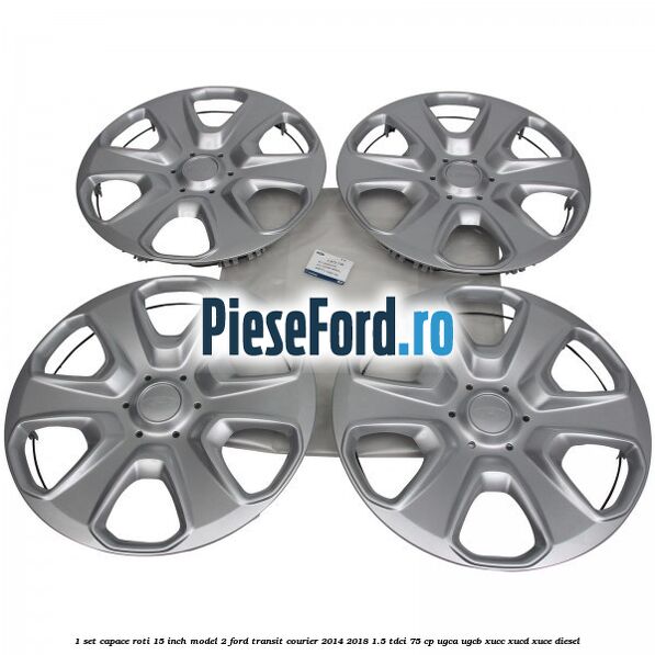 1 Set capace roti 15 inch model 2 Ford Transit Courier 2014-2018 1.5 TDCi 75 cp UGCA, UGCB, XUCC, XUCD, XUCE diesel