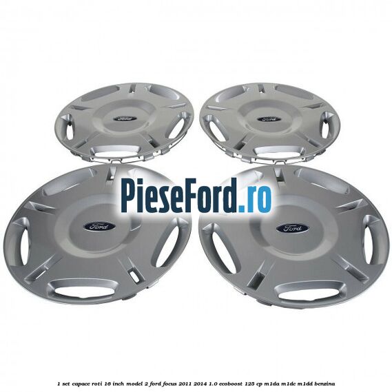 1 Set capace roti 16 inch model 2 Ford Focus 2011-2014 1.0 EcoBoost 125 cp 1 Set capace roti 16 inch model 2 Ford Focus 2011-2014 1.0 EcoBoost 125 cp M1DA, M1DC, M1DD benzina