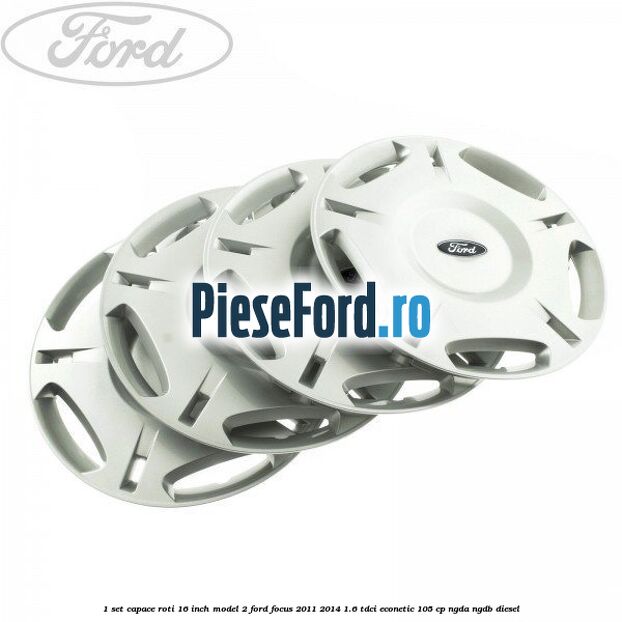 1 Set capace roti 16 inch model 2 Ford Focus 2011-2014 1.6 TDCi ECOnetic 105 cp NGDA, NGDB diesel