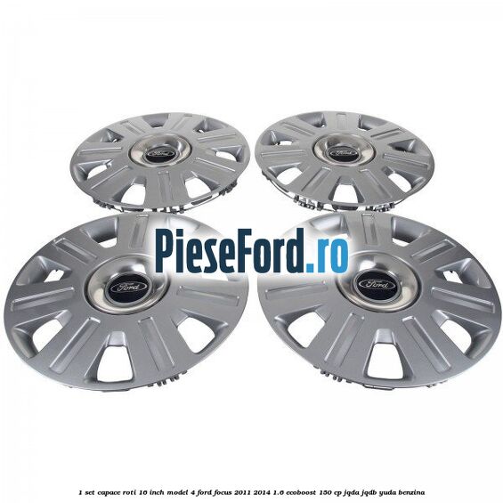 1 Set capace roti 16 inch model 4 Ford Focus 2011-2014 1.6 EcoBoost 150 cp JQDA, JQDB, YUDA benzina
