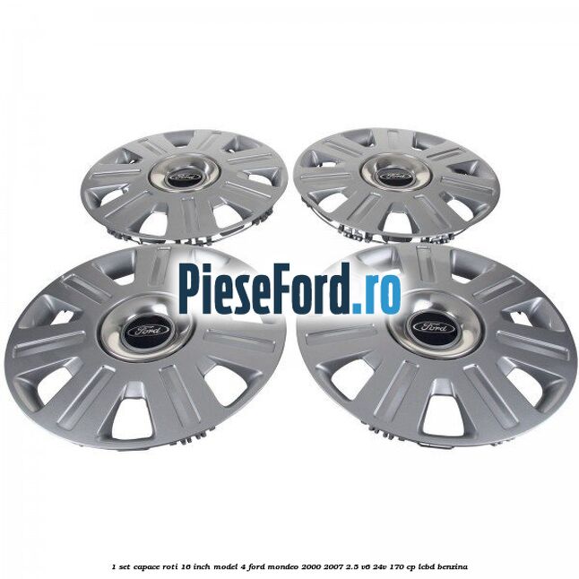 1 Set capace roti 16 inch model 4 Ford Mondeo 2000-2007 2.5 V6 24V 170 cp LCBD benzina