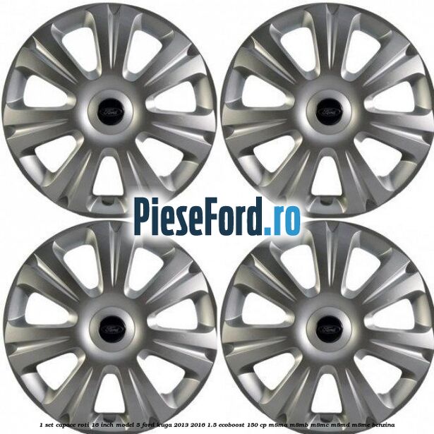 1 Set capace roti 16 inch model 5 Ford Kuga 2013-2016 1.5 EcoBoost 150 cp M8MA, M8MB, M8MC, M8MD, M8ME benzina