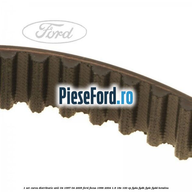 1 Set curea distributie anii 04/1997-04/2005 Ford Focus 1998-2004 1.6 16V 100 cp FYDA, FYDB, FYDC, FYDD benzina