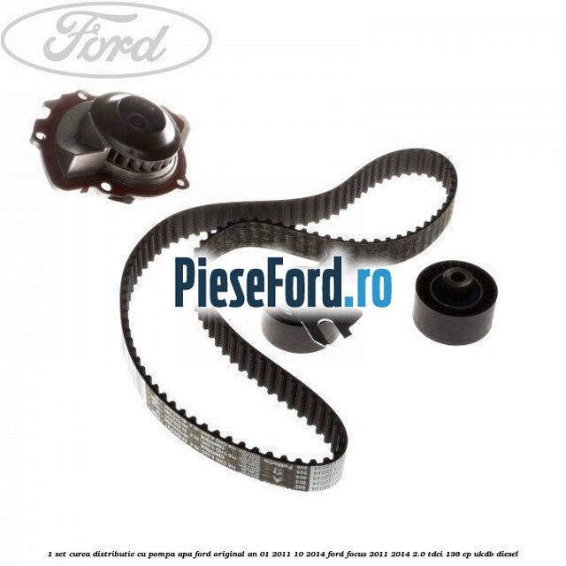 1 Set curea distributie cu pompa apa Ford original an 01/2011-10/2014 Ford Focus 2011-2014 2.0 TDCi 136 cp UKDB diesel
